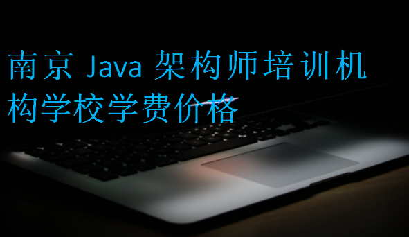 南京Java架構(gòu)師培訓(xùn)機構(gòu)學(xué)校學(xué)費價格