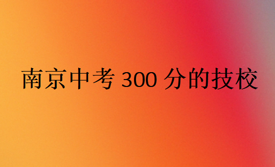 南京中考300分的技校